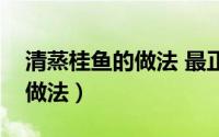 清蒸桂鱼的做法 最正宗的做法（清蒸鳜鱼的做法）