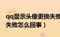 qq显示头像更换失败怎么回事（qq头像更换失败怎么回事）