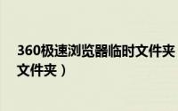360极速浏览器临时文件夹（360浏览器怎么查看IE的临时文件夹）