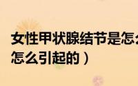女性甲状腺结节是怎么引起的（甲状腺结节是怎么引起的）