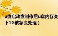 u盘启动盘制作后u盘内存变了（U盘制作成启动盘之后只剩下1G该怎么处理）