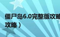 僵尸岛6.0完整版攻略秘籍（僵尸岛6.0完整版攻略）