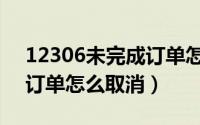 12306未完成订单怎么消失（12306未完成订单怎么取消）
