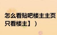 怎么看贴吧楼主主页（网页版百度贴吧怎么【只看楼主】）
