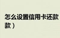 怎么设置信用卡还款（微信怎样设置信用卡还款）