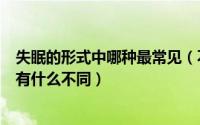 失眠的形式中哪种最常见（不同种类的失眠反应的各个器官有什么不同）