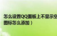 怎么设置QQ面板上不显示空间内容（qq面板上没有qq空间图标怎么添加）