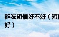 群发短信好不好（短信怎么群发哪个短信平台好）
