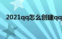 2021qq怎么创建qq群（怎么创建QQ群）