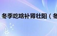 冬季吃啥补肾壮阳（冬季壮阳补肾养生食谱）
