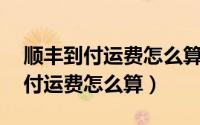 顺丰到付运费怎么算 从上海到南京（顺丰到付运费怎么算）