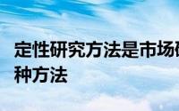 定性研究方法是市场研究中获取原始资料的一种方法