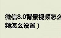 微信8.0背景视频怎么没声音（微信8.0背景视频怎么设置）