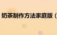 奶茶制作方法家庭版（奶茶制作方法和配方）