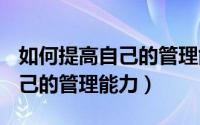 如何提高自己的管理能力500字（如何提高自己的管理能力）