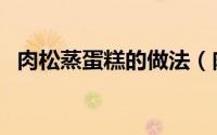 肉松蒸蛋糕的做法（肉松蛋糕的家常做法）