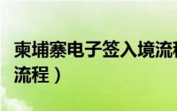 柬埔寨电子签入境流程（柬埔寨电子签证办理流程）
