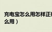 充电宝怎么用怎样正确使用充电宝（充电宝怎么用）