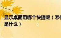 显示桌面用哪个快捷键（怎样快速显示桌面,显示桌面快捷键是什么）
