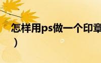 怎样用ps做一个印章（PS如何制作一个印章）