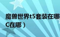 魔兽世界t5套装在哪换（魔兽世界换T6套NPC在哪）
