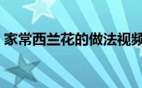 家常西兰花的做法视频（家常西兰花的做法）