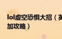 lol虚空恐惧大招（英雄联盟虚空恐惧被动叠加攻略）