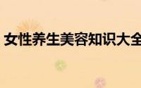 女性养生美容知识大全（女性美容知识大全）