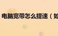 电脑宽带怎么提速（如何为计算机宽带提速）