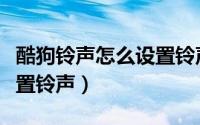 酷狗铃声怎么设置铃声时间（酷狗铃声怎么设置铃声）