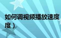 如何调视频播放速度（怎样调整视频的播放速度）