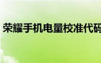 荣耀手机电量校准代码（荣耀手机电量校准）