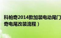 科帕奇2014款加装电动尾门（科帕奇怎么改装电动尾门科帕奇电尾改装流程）