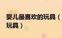 婴儿最喜欢的玩具（最能吸引新生宝宝的4类玩具）