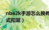 nba2k手游怎么换教练（nba2k手游怎么花式扣篮）