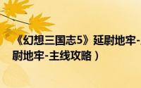 《幻想三国志5》延尉地牢-主线攻略（《幻想三国志5》延尉地牢-主线攻略）