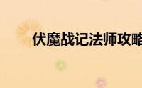 伏魔战记法师攻略（伏魔战记攻略）