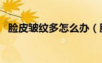脸皮皱纹多怎么办（脸上皱纹很多怎么办）