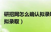 研招网怎么确认拟录取通知（研招网怎么确认拟录取）