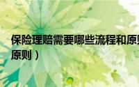 保险理赔需要哪些流程和原则呢（保险理赔需要哪些流程和原则）