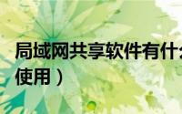局域网共享软件有什么用（局域网共享软件的使用）