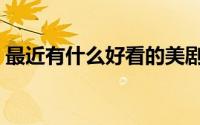 最近有什么好看的美剧（有什么好看的美剧）