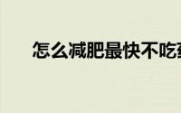 怎么减肥最快不吃药（怎么减肥最快）