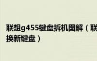 联想g455键盘拆机图解（联想笔记本G450键盘拆解步骤,替换新键盘）