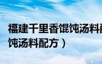 福建千里香馄饨汤料配方视频（福建千里香馄饨汤料配方）