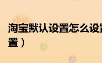 淘宝默认设置怎么设置（淘宝标准模式怎么设置）