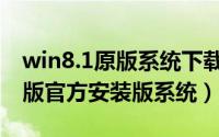 win8.1原版系统下载（如何下载win8.1纯净版官方安装版系统）