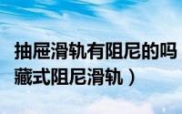 抽屉滑轨有阻尼的吗（抽屉滑轨之如何选购隐藏式阻尼滑轨）