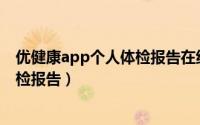 优健康app个人体检报告在线查询（优健康怎么在线查看体检报告）