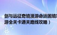 剑与远征奇境漫游命运困境攻略（剑与远征元素灾变奇境漫游全关卡通关路线攻略）